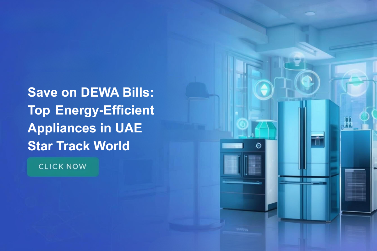 Save on DEWA Bills: Top Energy-Efficient Appliances in UAE | Star Track World